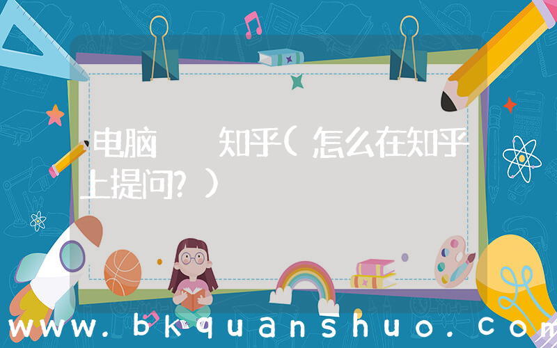 电脑  知乎(怎么在知乎上提问？)